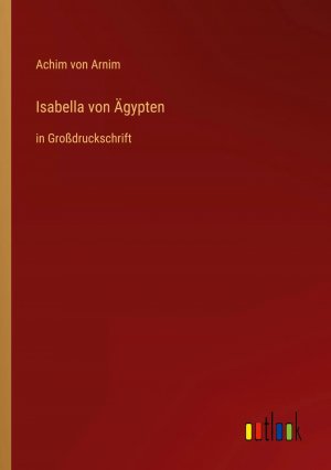 Isabella von Ägypten / in Großdruckschrift / Achim Von Arnim / Taschenbuch / Paperback / 156 S. / Deutsch / 2022 / Outlook Verlag / EAN 9783368287627