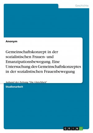 Gemeinschaftskonzept in der sozialistischen Frauen- und Emanzipationsbewegung.Eine Untersuchung des Gemeinschaftskonzeptes in der sozialistischen Frauenbewegung / Anhand der Zeitung "Die Gleichheit"