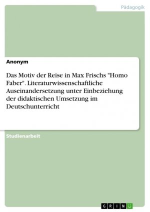 Das Motiv der Reise in Max Frischs "Homo Faber". Literaturwissenschaftliche Auseinandersetzung unter Einbeziehung der didaktischen Umsetzung im Deutschunterricht / Anonymous / Taschenbuch / Paperback