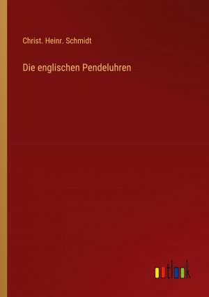 neues Buch – Schmidt, Christ. Heinr – Die englischen Pendeluhren / Christ. Heinr. Schmidt / Taschenbuch / Paperback / 216 S. / Deutsch / 2023 / Outlook Verlag / EAN 9783368020583