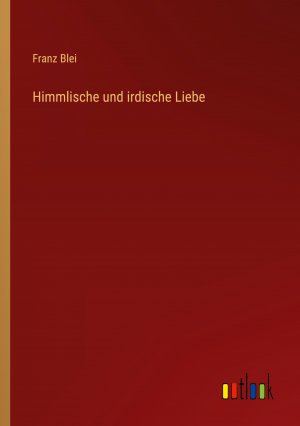 neues Buch – Franz Blei – Himmlische und irdische Liebe / Franz Blei / Taschenbuch / Paperback / 380 S. / Deutsch / 2023 / Outlook Verlag / EAN 9783368613624