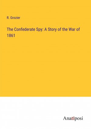 The Confederate Spy: A Story of the War of 1861 / R. Grozier / Taschenbuch / Paperback / Englisch / 2023 / Anatiposi Verlag / EAN 9783382107048