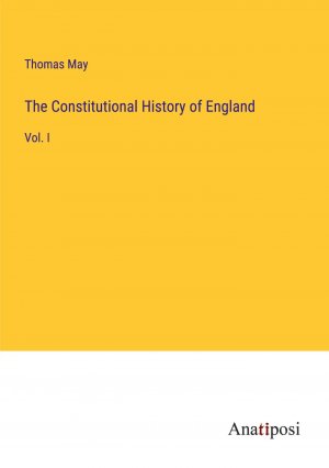 The Constitutional History of England / Vol. I / Thomas May / Taschenbuch / Paperback / Englisch / 2023 / Anatiposi Verlag / EAN 9783382107222