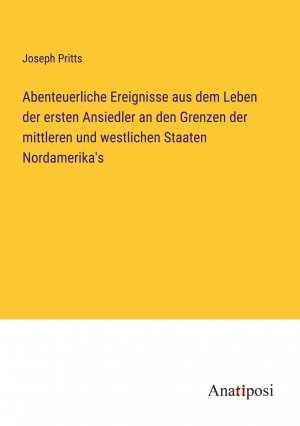 Abenteuerliche Ereignisse aus dem Leben der ersten Ansiedler an den Grenzen der mittleren und westlichen Staaten Nordamerika's / Joseph Pritts / Taschenbuch / Paperback / 540 S. / Deutsch / 2023