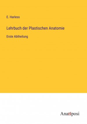 Lehrbuch der Plastischen Anatomie / Erste Abtheilung / E. Harless / Taschenbuch / Paperback / 644 S. / Deutsch / 2023 / Anatiposi Verlag / EAN 9783382004385