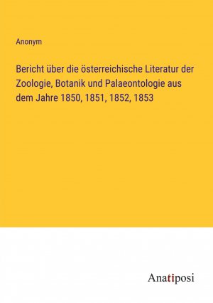 Bericht über die österreichische Literatur der Zoologie, Botanik und Palaeontologie aus dem Jahre 1850, 1851, 1852, 1853 / Anonym / Taschenbuch / Paperback / 380 S. / Deutsch / 2023 / Anatiposi Verlag