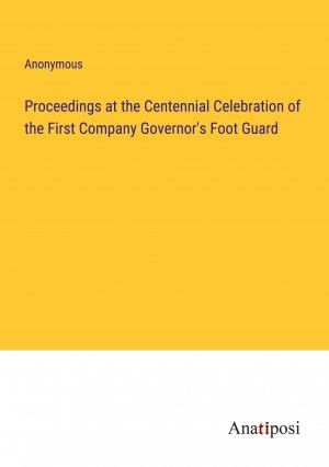 Proceedings at the Centennial Celebration of the First Company Governor's Foot Guard / Anonymous / Taschenbuch / Paperback / Englisch / 2023 / Anatiposi Verlag / EAN 9783382132309