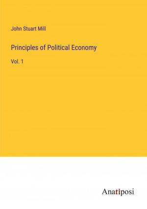 Principles of Political Economy / Vol. 1 / John Stuart Mill / Taschenbuch / Paperback / Kartoniert Broschiert / Englisch / 2023 / Anatiposi Verlag / EAN 9783382121587