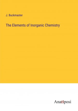 The Elements of Inorganic Chemistry / J. Buckmaster / Taschenbuch / Paperback / Englisch / 2023 / Anatiposi Verlag / EAN 9783382179205
