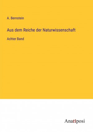 Aus dem Reiche der Naturwissenschaft / Achter Band / A. Bernstein / Taschenbuch / Paperback / 164 S. / Deutsch / 2023 / Anatiposi Verlag / EAN 9783382020903