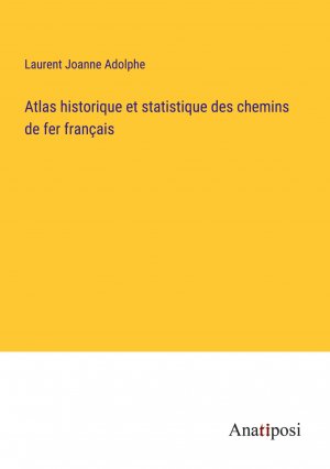 Atlas historique et statistique des chemins de fer français / Laurent Joanne Adolphe / Taschenbuch / Paperback / Französisch / 2023 / Anatiposi Verlag / EAN 9783382722265