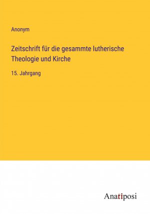 Zeitschrift für die gesammte lutherische Theologie und Kirche / 15. Jahrgang / Anonym / Taschenbuch / Paperback / 804 S. / Deutsch / 2023 / Anatiposi Verlag / EAN 9783382034726