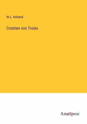 Crestien von Troies / W. L. Holland / Taschenbuch / Paperback / 296 S. / Deutsch / 2023 / Anatiposi Verlag / EAN 9783382040185