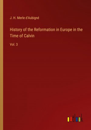 History of the Reformation in Europe in the Time of Calvin / Vol. 3 / J. H. Merle D'Aubigné / Taschenbuch / Paperback / Englisch / 2023 / Outlook Verlag / EAN 9783368906801