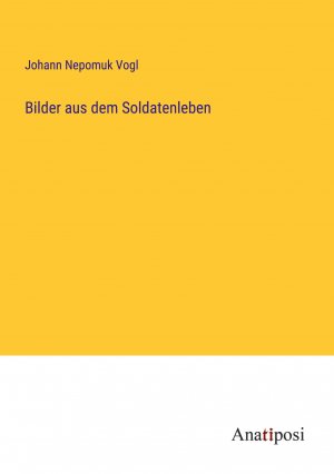 Bilder aus dem Soldatenleben / Johann Nepomuk Vogl / Taschenbuch / Paperback / 100 S. / Deutsch / 2023 / Anatiposi Verlag / EAN 9783382041328