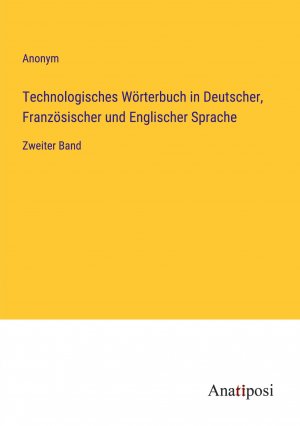 Technologisches Wörterbuch in Deutscher, Französischer und Englischer Sprache / Zweiter Band / Anonym / Taschenbuch / Paperback / 624 S. / Deutsch / 2023 / Anatiposi Verlag / EAN 9783382044541