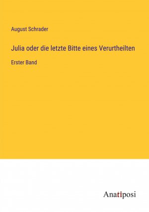 Julia oder die letzte Bitte eines Verurtheilten / Erster Band / August Schrader / Taschenbuch / Paperback / 208 S. / Deutsch / 2023 / Anatiposi Verlag / EAN 9783382049546