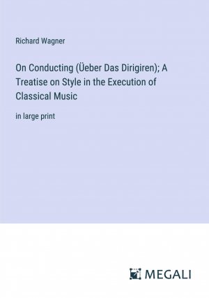 On Conducting (Üeber Das Dirigiren); A Treatise on Style in the Execution of Classical Music / in large print / Richard Wagner / Taschenbuch / Paperback / Englisch / 2023 / Megali Verlag