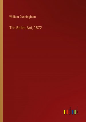 The Ballot Act, 1872 / William Cunningham / Taschenbuch / Paperback / Englisch / 2023 / Outlook Verlag / EAN 9783368190804