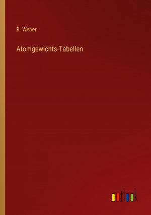 neues Buch – R Weber – Atomgewichts-Tabellen / R. Weber / Taschenbuch / Paperback / 136 S. / Deutsch / 2023 / Outlook Verlag / EAN 9783368032241