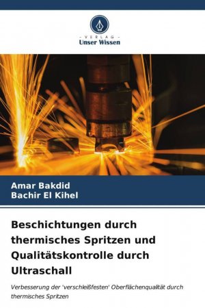 Beschichtungen durch thermisches Spritzen und Qualitätskontrolle durch Ultraschall / Verbesserung der 'verschleißfesten' Oberflächenqualität durch thermisches Spritzen / Amar Bakdid (u. a.) / Buch