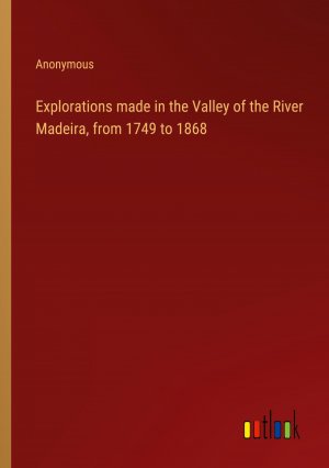 Explorations made in the Valley of the River Madeira, from 1749 to 1868 / Anonymous / Taschenbuch / Paperback / Englisch / 2024 / Outlook Verlag / EAN 9783385242142