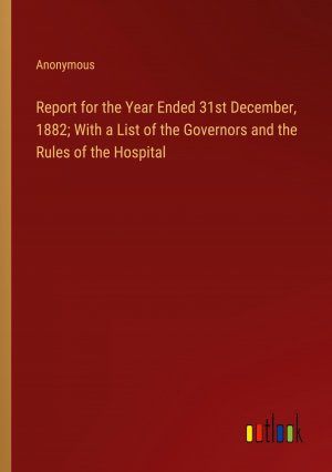 Report for the Year Ended 31st December, 1882; With a List of the Governors and the Rules of the Hospital / Anonymous / Taschenbuch / Paperback / Englisch / 2024 / Outlook Verlag / EAN 9783385331877