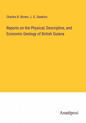 Reports on the Physical, Descriptive, and Economic Geology of British Guiana / Charles B. Brown (u. a.) / Taschenbuch / Paperback / Englisch / 2024 / Anatiposi Verlag / EAN 9783382831875