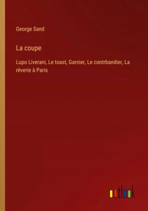 La coupe / Lupo Liverani, Le toast, Garnier, Le contrbandier, La rêverie à Paris / George Sand / Taschenbuch / Paperback / Französisch / 2024 / Outlook Verlag / EAN 9783385040687
