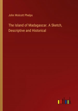 The Island of Madagascar. A Sketch, Descriptive and Historical / John Wolcott Phelps / Taschenbuch / Paperback / Englisch / 2024 / Outlook Verlag / EAN 9783385350229