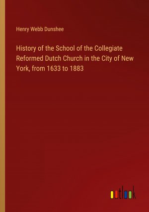 History of the School of the Collegiate Reformed Dutch Church in the City of New York, from 1633 to 1883 / Henry Webb Dunshee / Taschenbuch / Paperback / Englisch / 2024 / Outlook Verlag