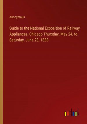 Guide to the National Exposition of Railway Appliances, Chicago Thursday, May 24, to Saturday, June 23, 1883 / Anonymous / Taschenbuch / Paperback / Englisch / 2024 / Outlook Verlag