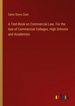 A Text-Book on Commercial Law. For the Use of Commercial Colleges, High Schools and Academies / Salter Storrs Clark / Taschenbuch / Paperback / Englisch / 2024 / Outlook Verlag / EAN 9783385343702