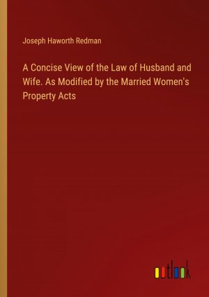 A Concise View of the Law of Husband and Wife. As Modified by the Married Women's Property Acts / Joseph Haworth Redman / Taschenbuch / Paperback / Englisch / 2024 / Outlook Verlag / EAN 9783385343054