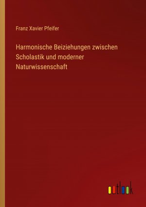 Harmonische Beiziehungen zwischen Scholastik und moderner Naturwissenschaft / Franz Xavier Pfeifer / Taschenbuch / Paperback / 108 S. / Deutsch / 2024 / Outlook Verlag / EAN 9783368667351