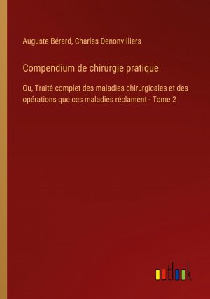 Compendium de chirurgie pratique / Ou, Traité complet des maladies chirurgicales et des opérations que ces maladies réclament - Tome 2 / Auguste Bérard (u. a.) / Taschenbuch / Paperback / Französisch