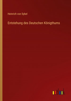 Entstehung des Deutschen Königthums / Heinrich Von Sybel / Taschenbuch / Paperback / 280 S. / Deutsch / 2024 / Outlook Verlag / EAN 9783368669560