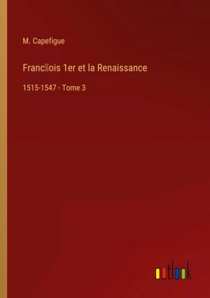 Franc¿ois 1er et la Renaissance / 1515-1547 - Tome 3 / M. Capefigue / Taschenbuch / Paperback / Französisch / 2024 / Outlook Verlag / EAN 9783385037090