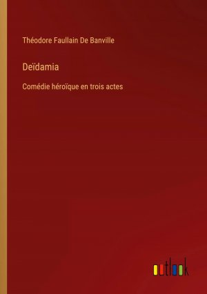 Deïdamia / Comédie héroïque en trois actes / Théodore Faullain De Banville / Taschenbuch / Paperback / Französisch / 2024 / Outlook Verlag / EAN 9783385039643