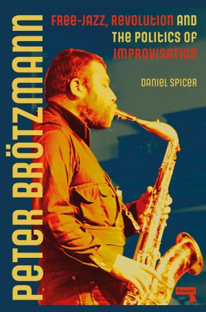 Peter Brötzmann / Free-Jazz, Revolution and the Politics of Improvisation / Daniel Spicer / Taschenbuch / Einband - flex.(Paperback) / Englisch / 2025 / Watkins Media / EAN 9781915672407