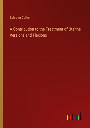 A Contribution to the Treatment of Uterine Versions and Flexions / Ephraim Cutter / Taschenbuch / Paperback / Englisch / 2024 / Outlook Verlag / EAN 9783368721701