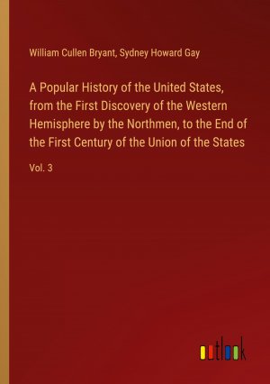 A Popular History of the United States, from the First Discovery of the Western Hemisphere by the Northmen, to the End of the First Century of the Union of the States / Vol. 3 / Bryant (u. a.) / Buch