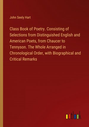 Class Book of Poetry. Consisting of Selections from Distinguished English and American Poets, from Chaucer to Tennyson. The Whole Arranged in Chronological Order, with Biographical and Critical...