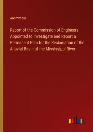 Report of the Commission of Engineers Appointed to Investigate and Report a Permanent Plan for the Reclamation of the Alluvial Basin of the Mississippi River / Anonymous / Taschenbuch / Paperback