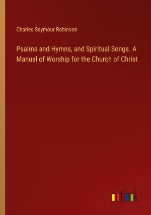 Psalms and Hymns, and Spiritual Songs. A Manual of Worship for the Church of Christ / Charles Seymour Robinson / Taschenbuch / Paperback / Englisch / 2024 / Outlook Verlag / EAN 9783385384224