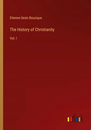 The History of Christianity / Vol. I / Etienne Uesin Bouzique / Taschenbuch / Paperback / Englisch / 2024 / Outlook Verlag / EAN 9783385387409