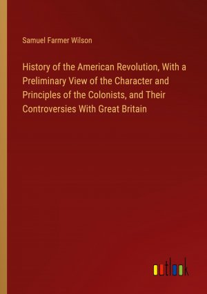 History of the American Revolution, With a Preliminary View of the Character and Principles of the Colonists, and Their Controversies With Great Britain / Samuel Farmer Wilson / Taschenbuch / Englisch