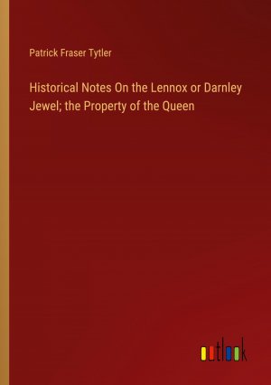 Historical Notes On the Lennox or Darnley Jewel; the Property of the Queen / Patrick Fraser Tytler / Taschenbuch / Paperback / Englisch / 2024 / Outlook Verlag / EAN 9783385112667