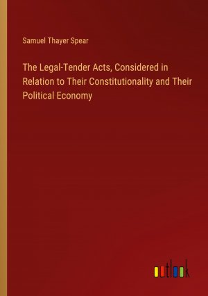 The Legal-Tender Acts, Considered in Relation to Their Constitutionality and Their Political Economy / Samuel Thayer Spear / Taschenbuch / Paperback / Englisch / 2024 / Outlook Verlag