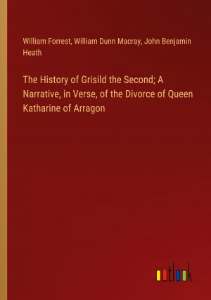 The History of Grisild the Second; A Narrative, in Verse, of the Divorce of Queen Katharine of Arragon / William Forrest (u. a.) / Taschenbuch / Paperback / Englisch / 2024 / Outlook Verlag